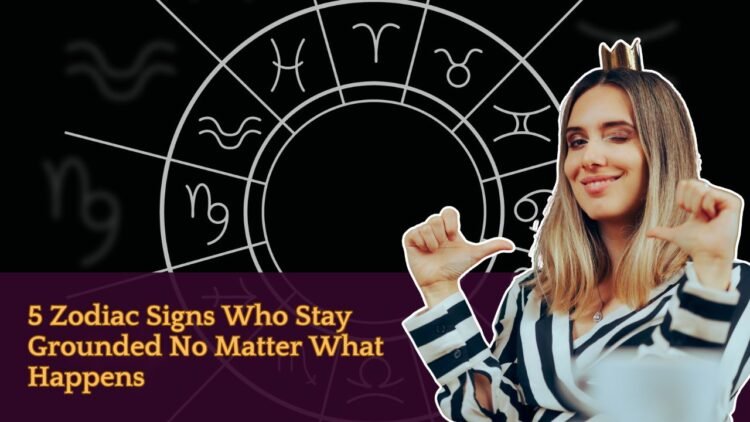 5 Zodiac Signs Who Stay Grounded No Matter What Happens
