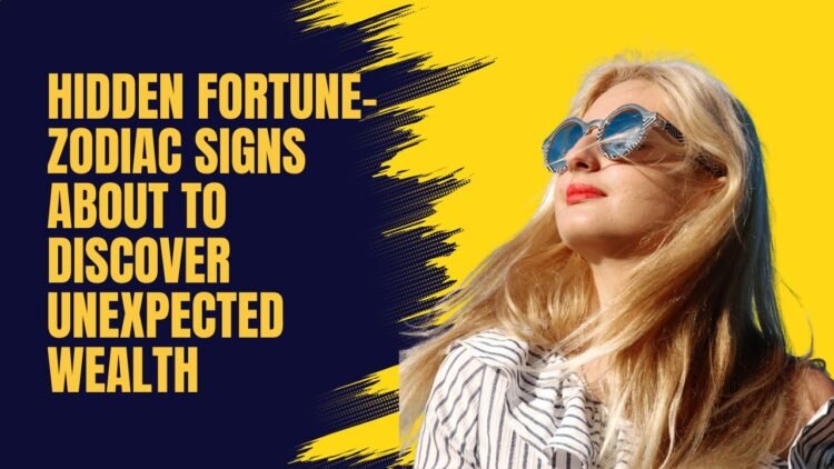 Hidden Fortune- Zodiac Signs About To Discover Unexpected Wealth