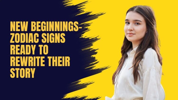 New Beginnings- Zodiac Signs Ready To Rewrite Their Story