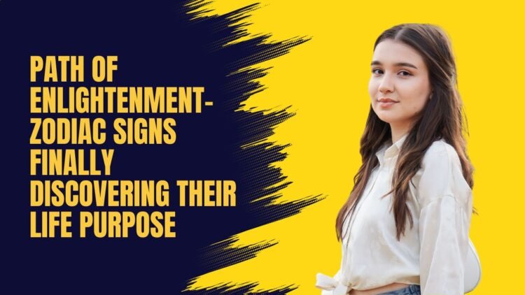 Path of Enlightenment- Zodiac Signs Finally Discovering Their Life Purpose