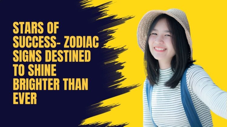 Stars of Success- Zodiac Signs Destined To Shine Brighter Than Ever