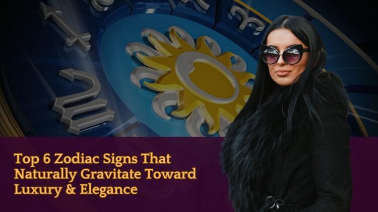 Top 6 Zodiac Signs That Naturally Gravitate Toward Luxury & Elegance