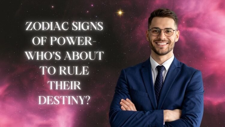 Zodiac Signs Of Power- Who’s About To Rule Their Destiny?